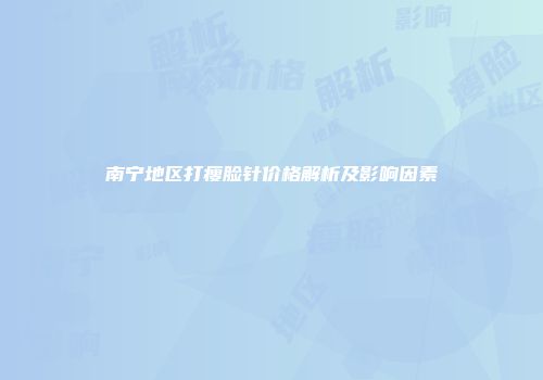 南宁地区打瘦脸针价格解析及影响因素