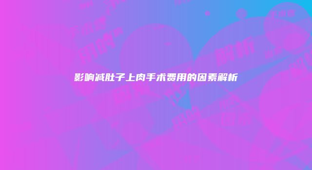 影响减肚子上肉手术费用的因素解析