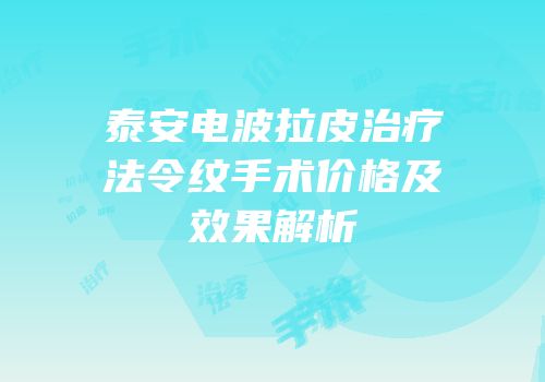 泰安电波拉皮治疗法令纹手术价格及效果解析