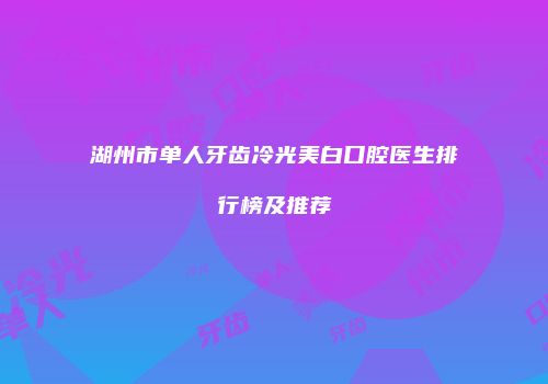 湖州市单人牙齿冷光美白口腔医生排行榜及推荐
