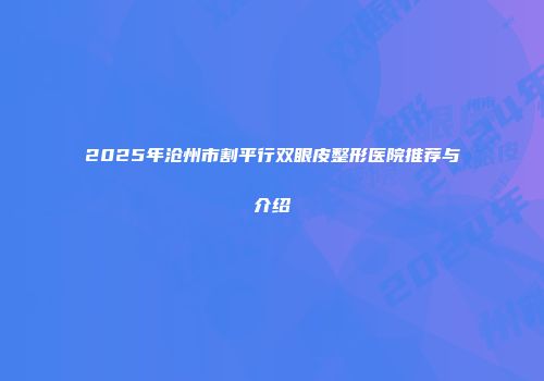 2025年沧州市割平行双眼皮整形医院推荐与介绍