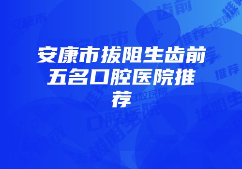 安康市拔阻生齿前五名口腔医院推荐