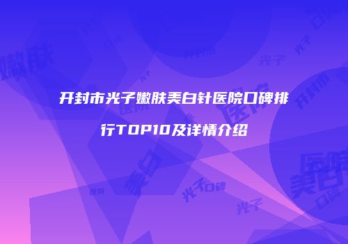 开封市光子嫩肤美白针医院口碑排行TOP10及详情介绍
