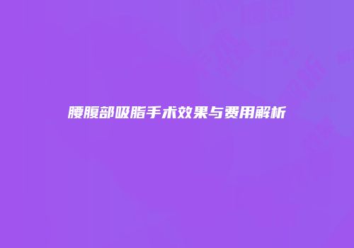 腰腹部吸脂手术效果与费用解析