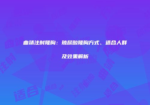 曲靖注射隆胸：玻尿酸隆胸方式、适合人群及效果解析