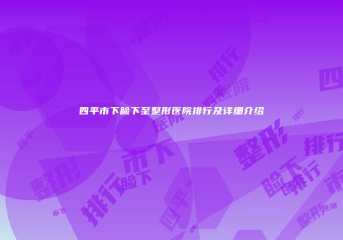 四平市下睑下至整形医院排行及详细介绍