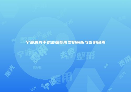 宁波激光手术去疤整形费用解析与影响因素