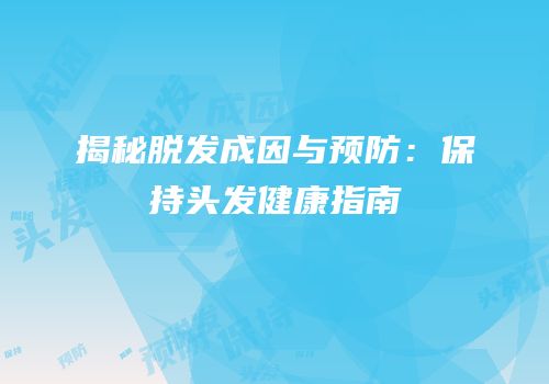 揭秘脱发成因与预防：保持头发健康指南