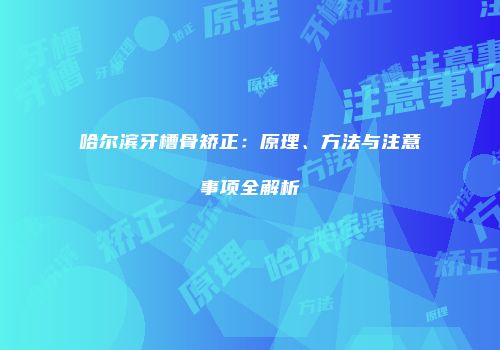 哈尔滨牙槽骨矫正：原理、方法与注意事项全解析