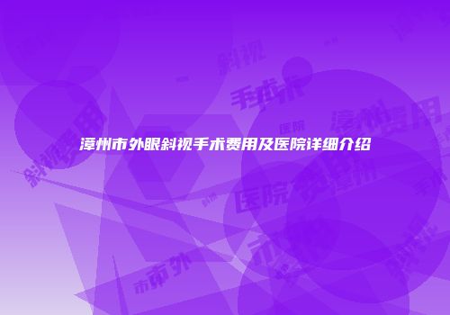 漳州市外眼斜视手术费用及医院详细介绍