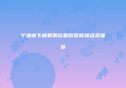 宁波市下颌骨侧位整形医院排名及推荐