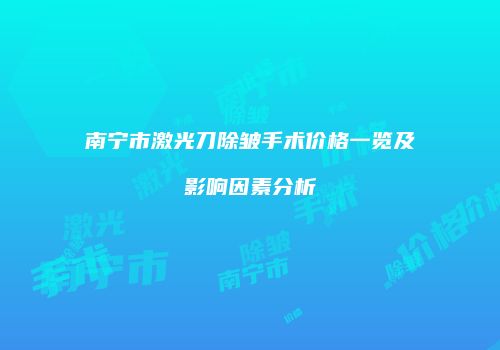 南宁市激光刀除皱手术价格一览及影响因素分析