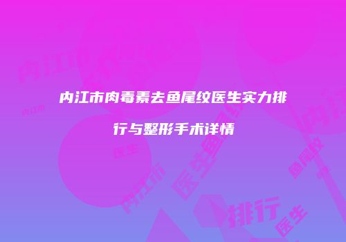 内江市肉毒素去鱼尾纹医生实力排行与整形手术详情