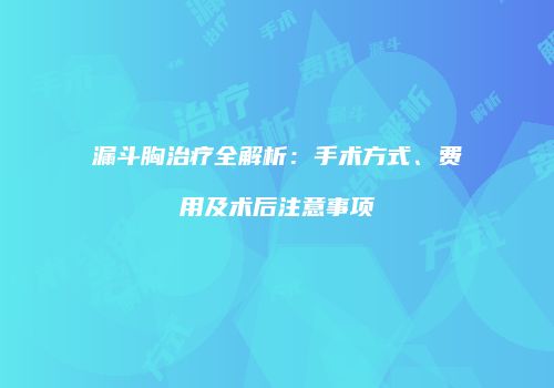 漏斗胸治疗全解析：手术方式、费用及术后注意事项
