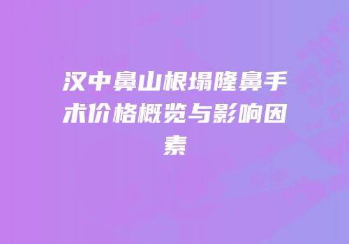 汉中鼻山根塌隆鼻手术价格概览与影响因素
