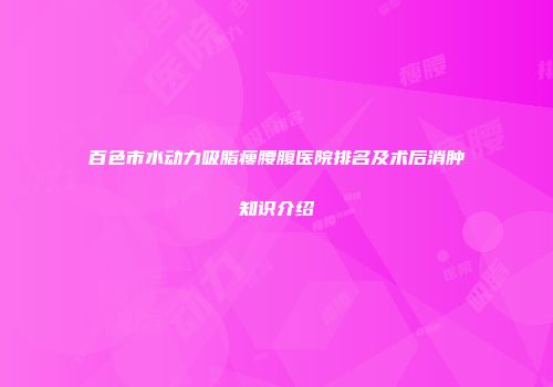 百色市水动力吸脂瘦腰腹医院排名及术后消肿知识介绍