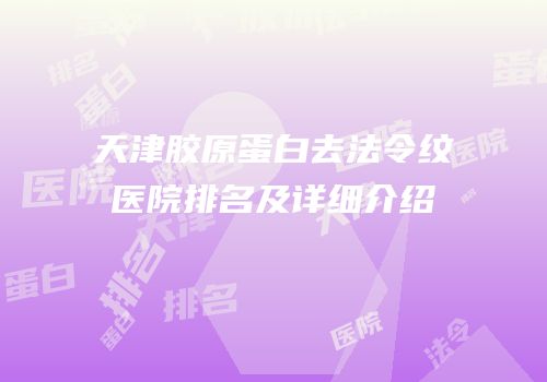 天津胶原蛋白去法令纹医院排名及详细介绍