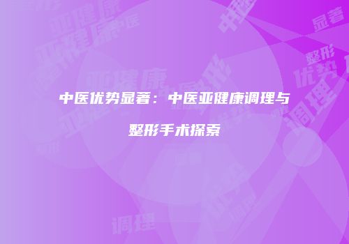 中医优势显著：中医亚健康调理与整形手术探索