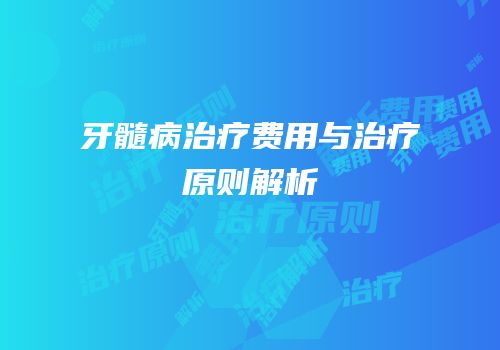 牙髓病治疗费用与治疗原则解析