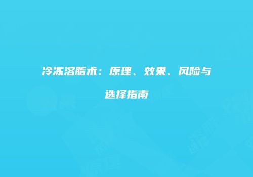 冷冻溶脂术：原理、效果、风险与选择指南