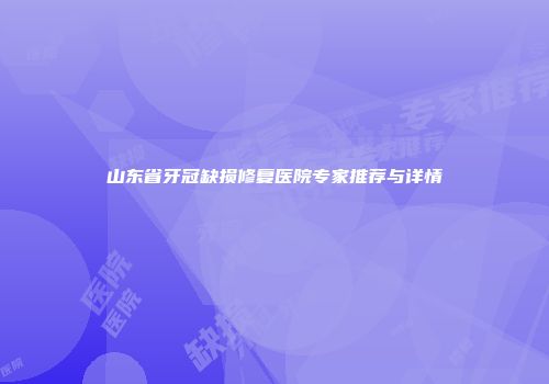 山东省牙冠缺损修复医院专家推荐与详情