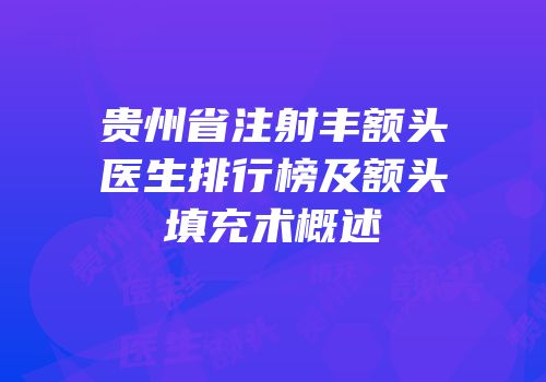 贵州省注射丰额头医生排行榜及额头填充术概述