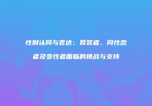 性别认同与表达：异装者、同性恋者及变性者面临的挑战与支持