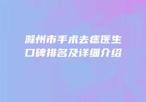 滁州市手术去痣医生口碑排名及详细介绍