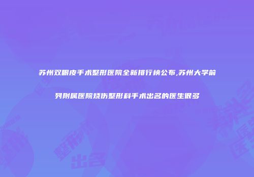 苏州双眼皮手术整形医院全新排行榜公布,苏州大学前列附属医院烧伤整形科手术出名的医生很多