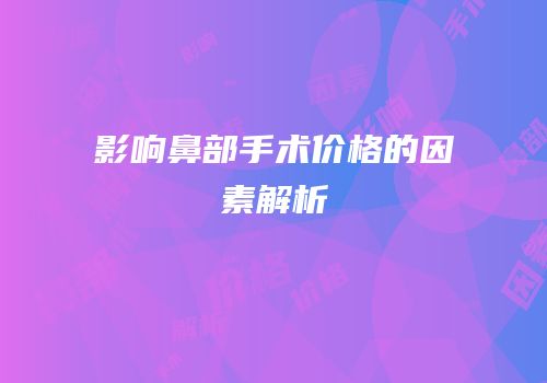 影响鼻部手术价格的因素解析