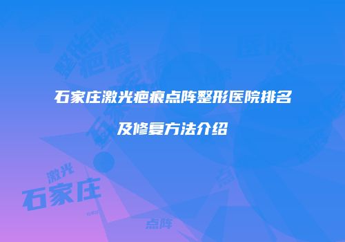 石家庄激光疤痕点阵整形医院排名及修复方法介绍