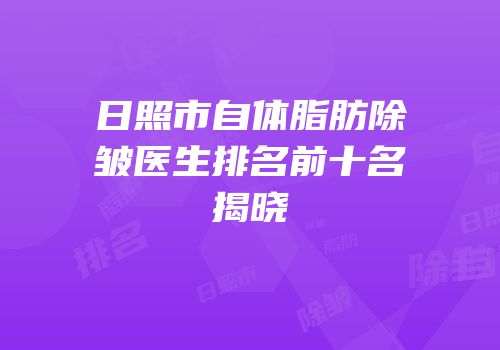 日照市自体脂肪除皱医生排名前十名揭晓