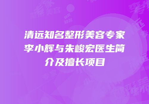 清远知名整形美容专家李小辉与朱峻宏医生简介及擅长项目