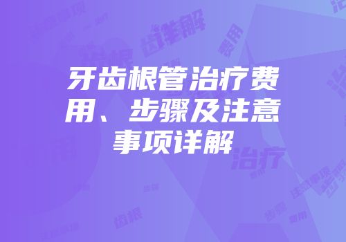 牙齿根管治疗费用、步骤及注意事项详解