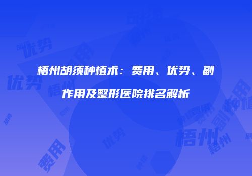 梧州胡须种植术：费用、优势、副作用及整形医院排名解析