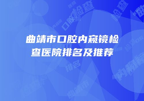 曲靖市口腔内窥镜检查医院排名及推荐