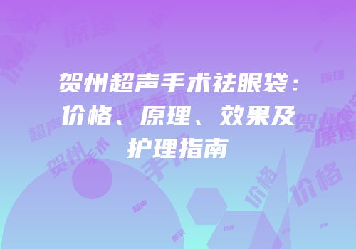 贺州超声手术祛眼袋：价格、原理、效果及护理指南