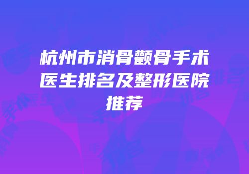 杭州市消骨颧骨手术医生排名及整形医院推荐