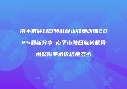 南平市髋臼旋转截骨术收费明细2025最新分享-南平市髋臼旋转截骨术整形手术价格是多少