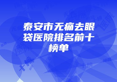 泰安市无痛去眼袋医院排名前十榜单
