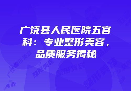 广饶县人民医院五官科：专业整形美容，品质服务揭秘