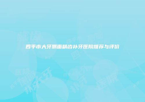四平市大牙侧面龋齿补牙医院推荐与评价