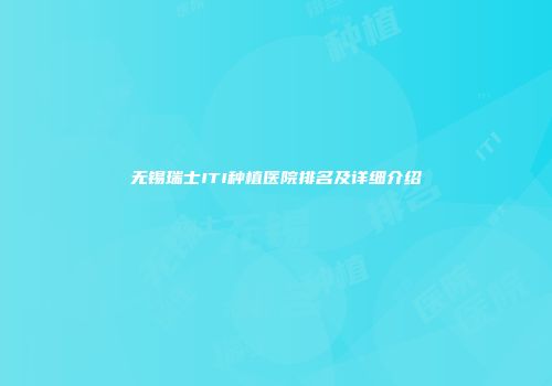 无锡瑞士ITI种植医院排名及详细介绍