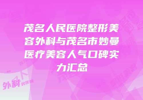 茂名人民医院整形美容外科与茂名市妙曼医疗美容人气口碑实力汇总