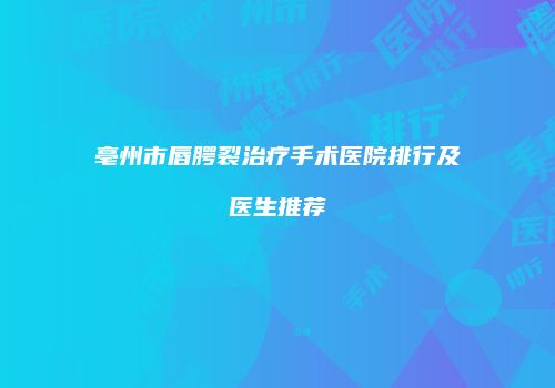 亳州市唇腭裂治疗手术医院排行及医生推荐