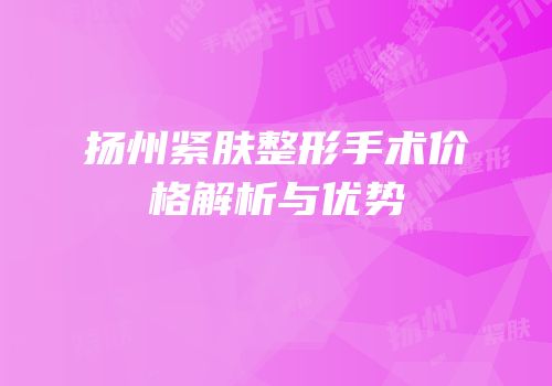 扬州紧肤整形手术价格解析与优势