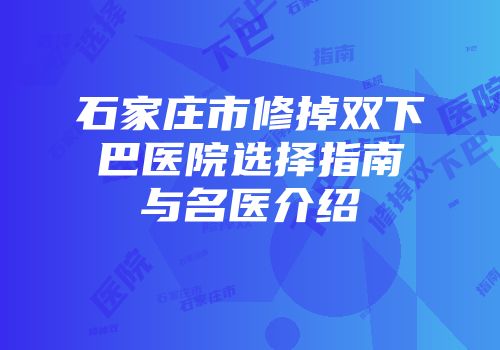 石家庄市修掉双下巴医院选择指南与名医介绍