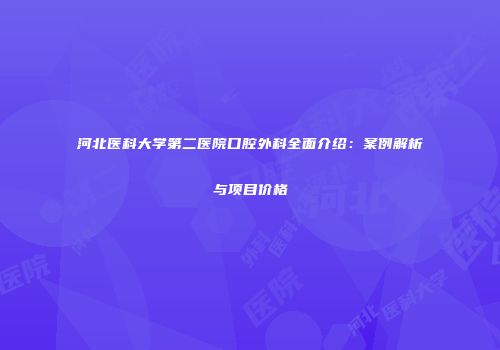 河北医科大学第二医院口腔外科全面介绍：案例解析与项目价格