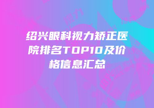 绍兴眼科视力矫正医院排名TOP10及价格信息汇总