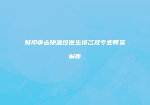 蚌埠市去除皱纹医生排名及专业背景解析